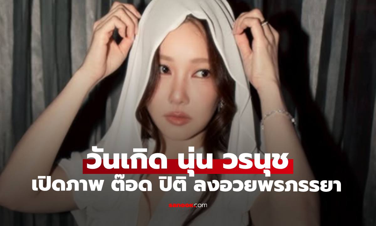 วันเกิด "นุ่น วรนุช" เปิดภาพสุดเรียลจาก "ต๊อด ปิติ" สามีอวยพรภรรยา