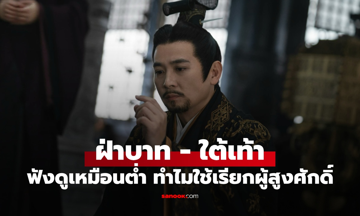 ทำไมคำว่า “ฝ่าบาท-ใต้เท้า” ฟังดูเป็นของที่อยู่ต่ำ แต่กลับถูกนำมาใช้เรียกผู้สูงศักดิ์