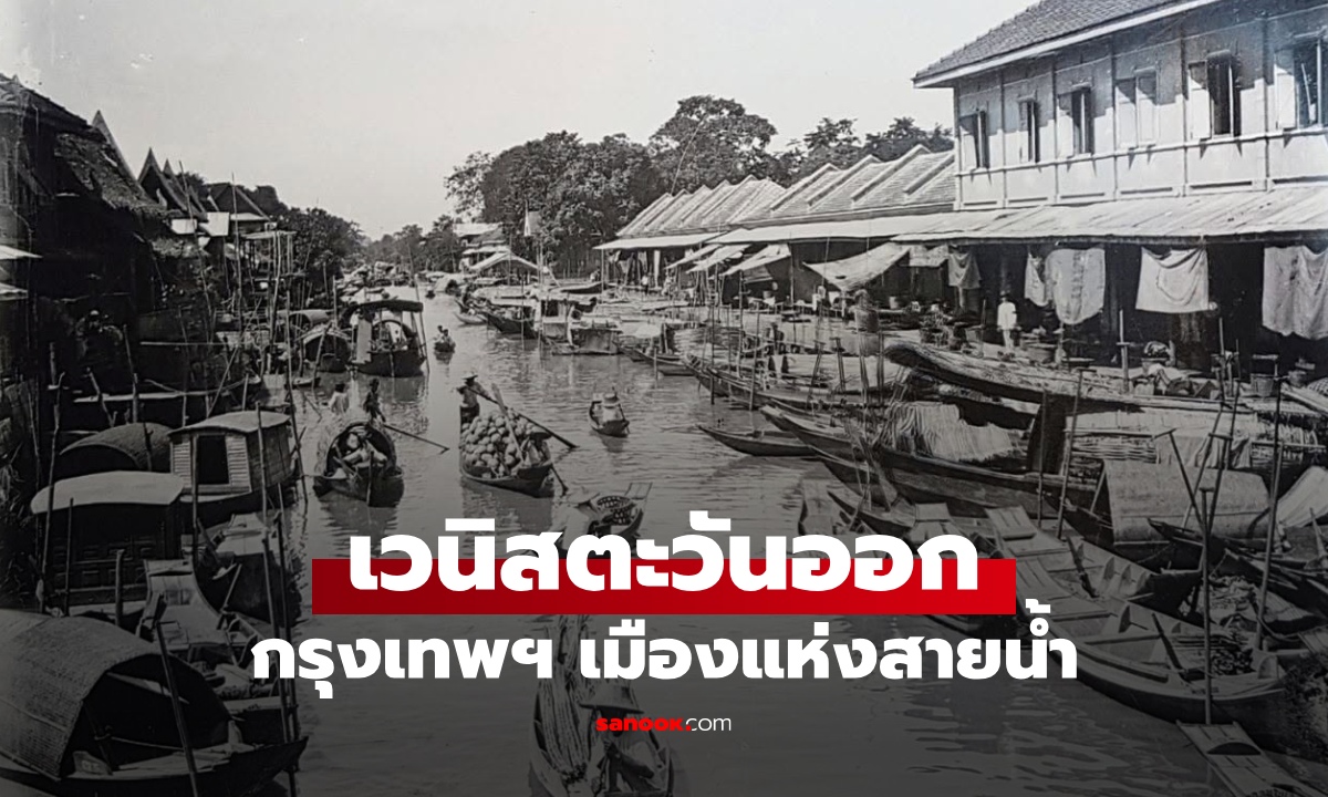 รู้หรือไม่? กรุงเทพฯ เคยได้ฉายา “เวนิสตะวันออก” เพราะคลองคือหัวใจของเมือง