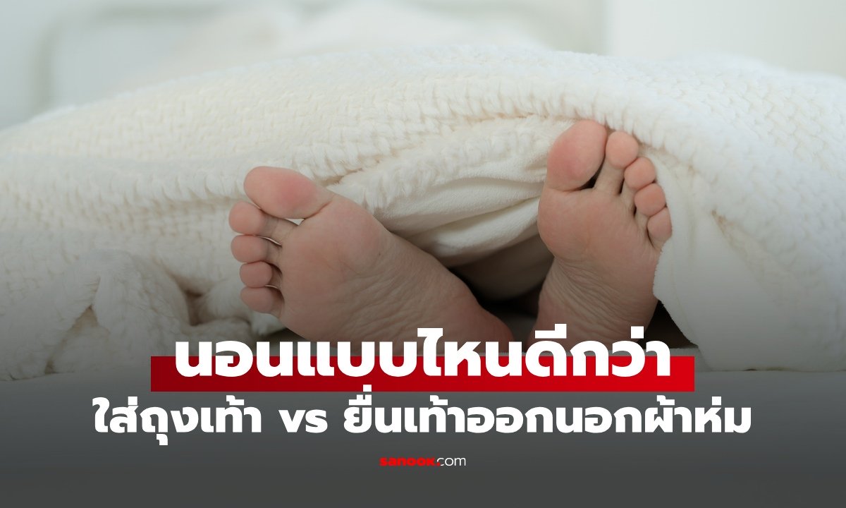 นอนใส่ถุงเท้า vs ยื่นเท้าออกนอกผ้าห่ม แบบไหนช่วยให้หลับดีกว่า?
