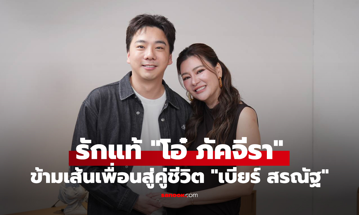 รักแท้ "โอ๋ ภัคจีรา" ข้ามเส้นเพื่อนสู่คู่ชีวิต "เบียร์ สรณัฐ" พร้อมดูแลเคียงข้าง
