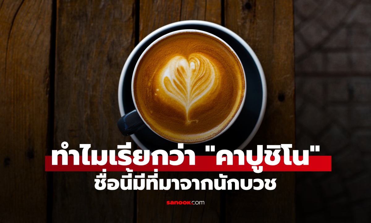 เปิดตำนานกาแฟฟองนม ทำไมเรียกว่า "คาปูชิโน" เพิ่งรู้ตั้งชื่อนี้เพราะนักบวช