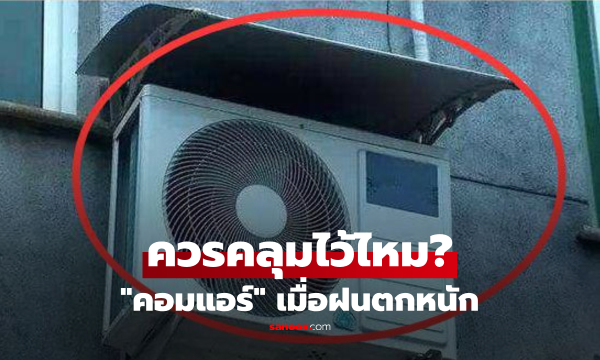 ฝนตกหนัก ควรหาอะไรมาคลุม "คอมแอร์" ไหม? ช่างเทคนิคมาตอบเอง!