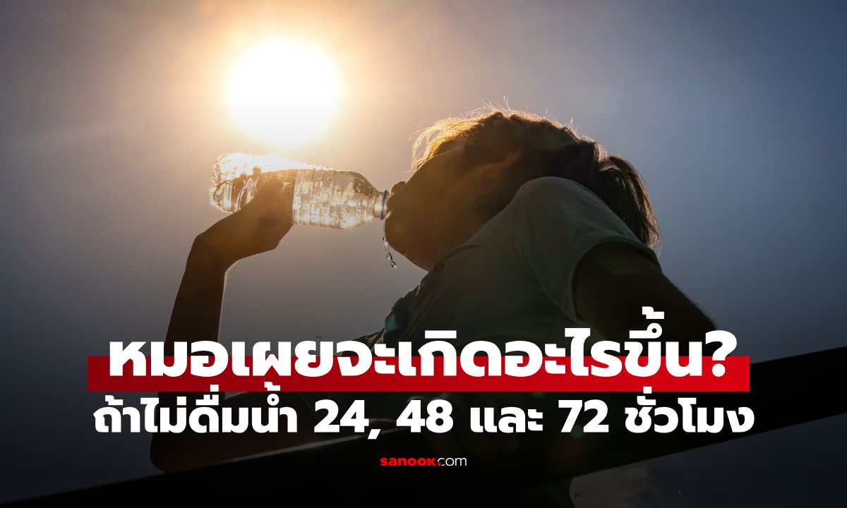 จะเกิดอะไรขึ้น? ถ้าไม่ดื่มน้ำ 24, 48 และ 72 ชั่วโมง หมอมาเฉลย ร่างกายจะเป็นอย่างไร