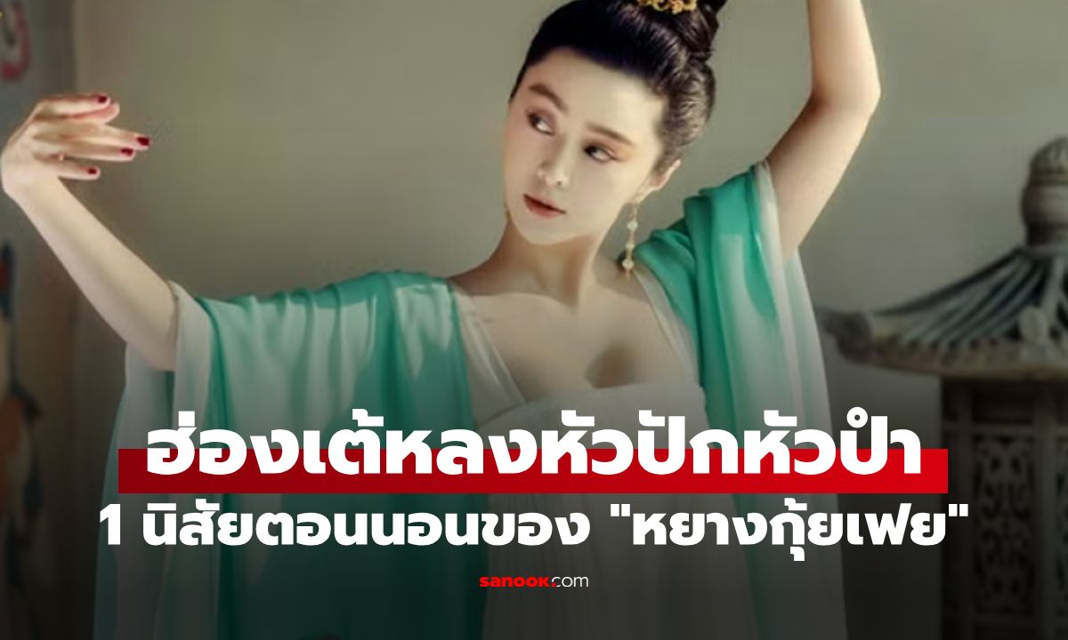 จากลูกสะใภ้สู่มเหสีรัก! เปิด 1 นิสัยตอนนอน ของ "หยางกุ้ยเฟย" ที่ฮ่องเต้ทรงโปรดปราน