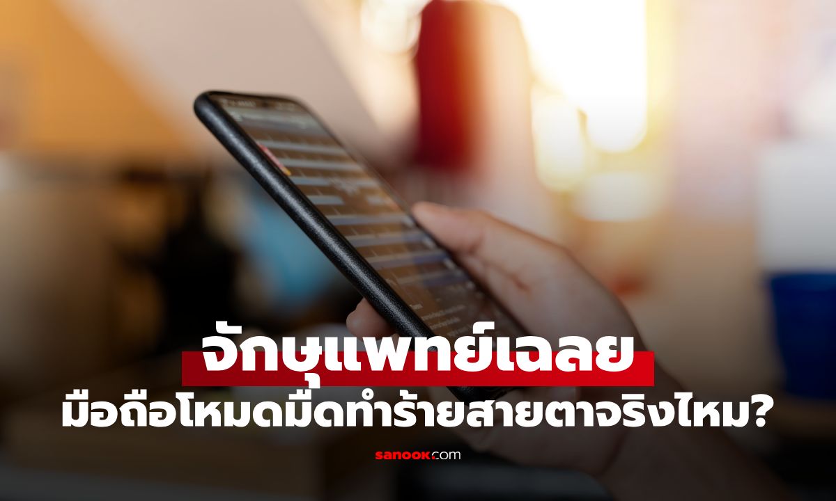 โหมดมืดในโทรศัพท์ "ทำร้ายสายตา" จริงหรือ? จักษุแพทย์เฉลยตัวการที่แท้จริง