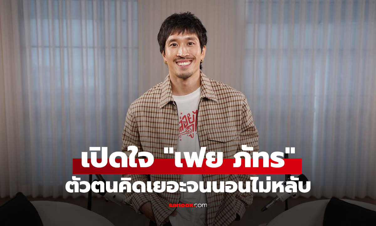 เปิดใจ "เฟย ภัทร"  เผยรักแท้แฟนสาว พร้อมตัวตนคิดเยอะจนนอนไม่หลับ