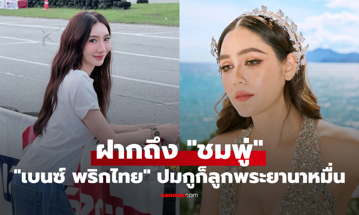 "เบนซ์ พริกไทย" ฝากข้อความถึง "ชมพู่ อารยา" ปมกูก็ลูกพระยานาหมื่น