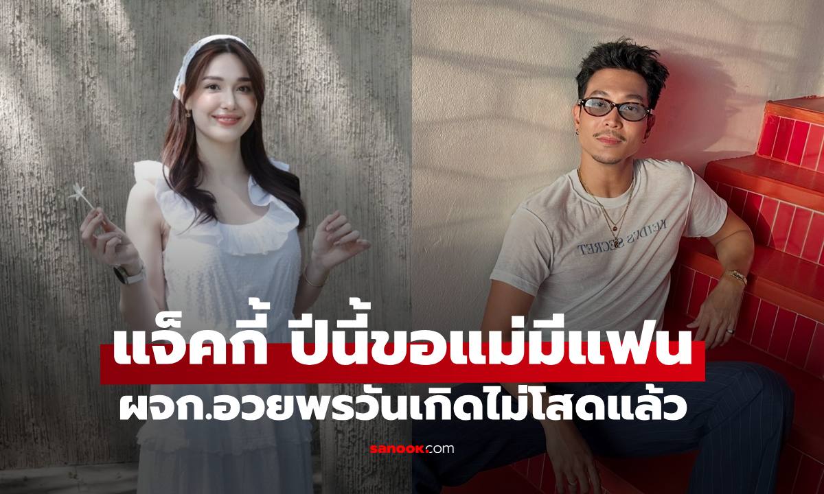 วันเกิด "แจ็คกี้" ปีนี้ขอแม่มีแฟน ด้าน ผจก.ตอกย้ำไม่โสด ใช่เปิดตัว "ท็อป ทศพล"?