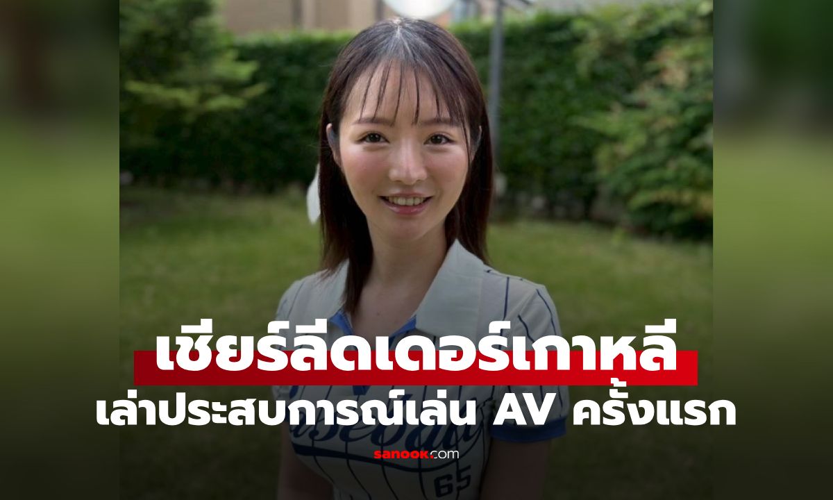 เชียร์ลีดเดอร์เกาหลี เข้าวงการ AV ญี่ปุ่น แชร์ประสบการณ์ฉากแรก ถึงกับชม "นสด.ชายเก่งมาก"