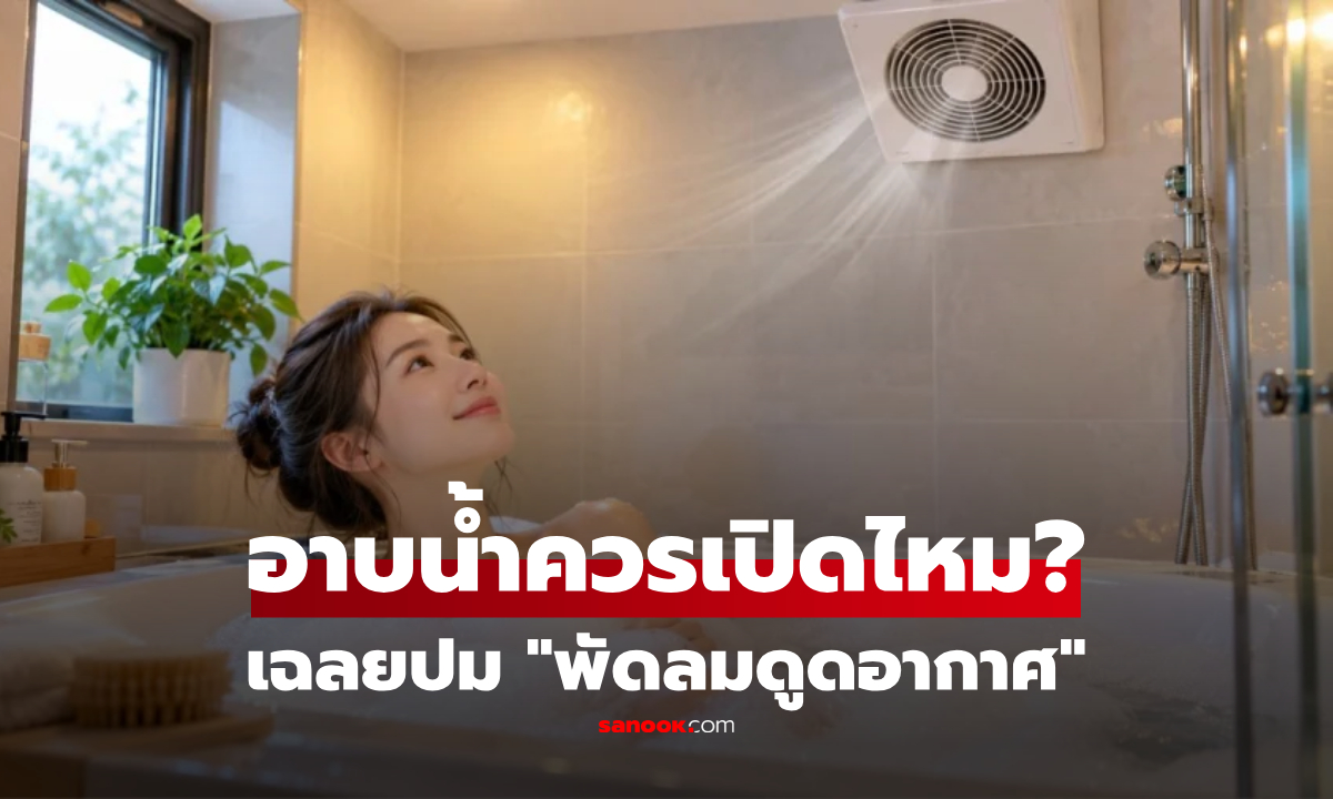 "พัดลมดูดอากาศ" อาบน้ำอยู่ควรเปิดไหม? ผู้เชี่ยวชาญเฉลย หลายคนเข้าใจผิด!