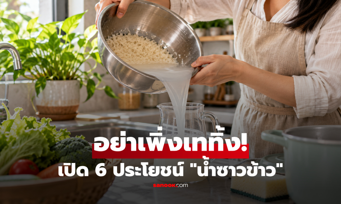 ทำไมไม่ควรเท "น้ำซาวข้าว" ทิ้งท่อระบายน้ำ? เปิด 6 ประโยชน์ที่นำกลับมาใช้ได้!