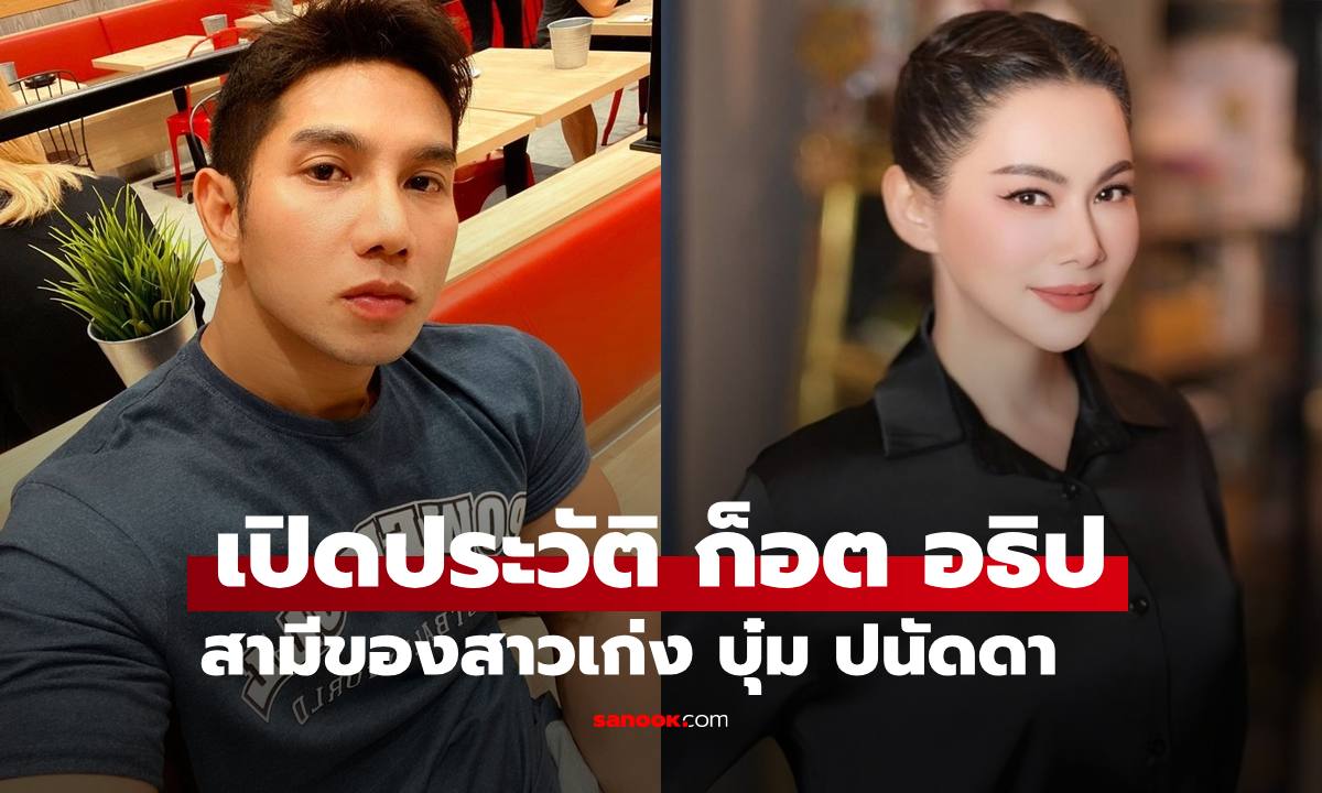 เปิดประวัติ "ก็อต อธิป" สามี "บุ๋ม ปนัดดา" ทำอาชีพอะไร ก่อนตกเป็นข่าวประเด็นร้อน