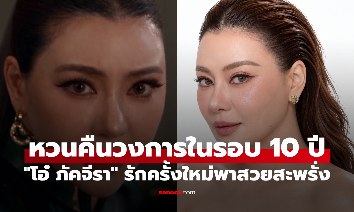 ชีวิตพลิก! “โอ๋ ภัคจีรา” รักครั้งใหม่พาสวยสะพรั่ง หวนคืนวงการในรอบ 10 ปี