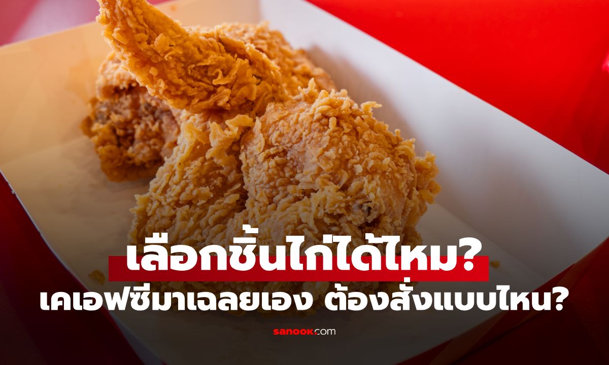 KFC เลือกชิ้นไก่ได้ไหม? ทำไมบางครั้งขอไม่ได้ ร้านมาเฉลยเอง! ต้องสั่งแบบไหน