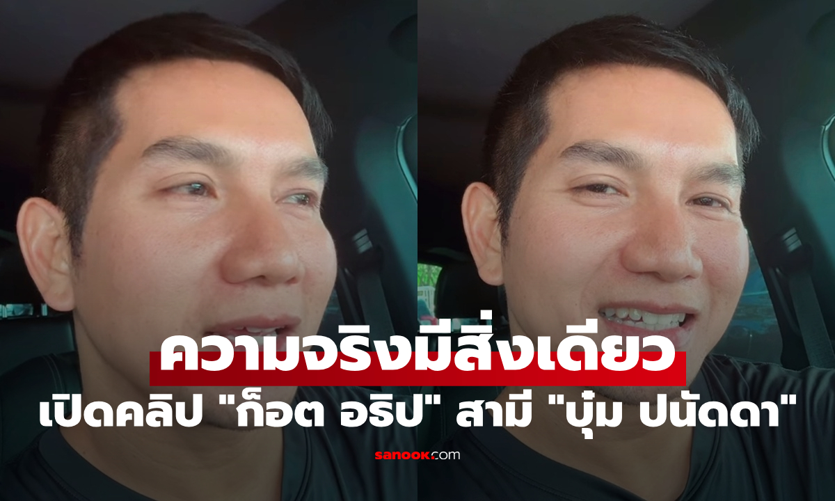 เปิดคลิป "ก็อต อธิป" สามี "บุ๋ม ปนัดดา" ลั่นความจริงมีสิ่งเดียว จะช้าหรือเร็วแค่นั้นเอง