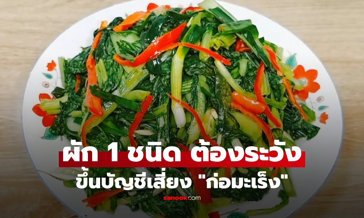 สายผักต้องรู้! ผัก 1 ชนิด IARC ขึ้นบัญชีเสี่ยง "ก่อมะเร็ง" แต่หลายคนยังชอบกิน