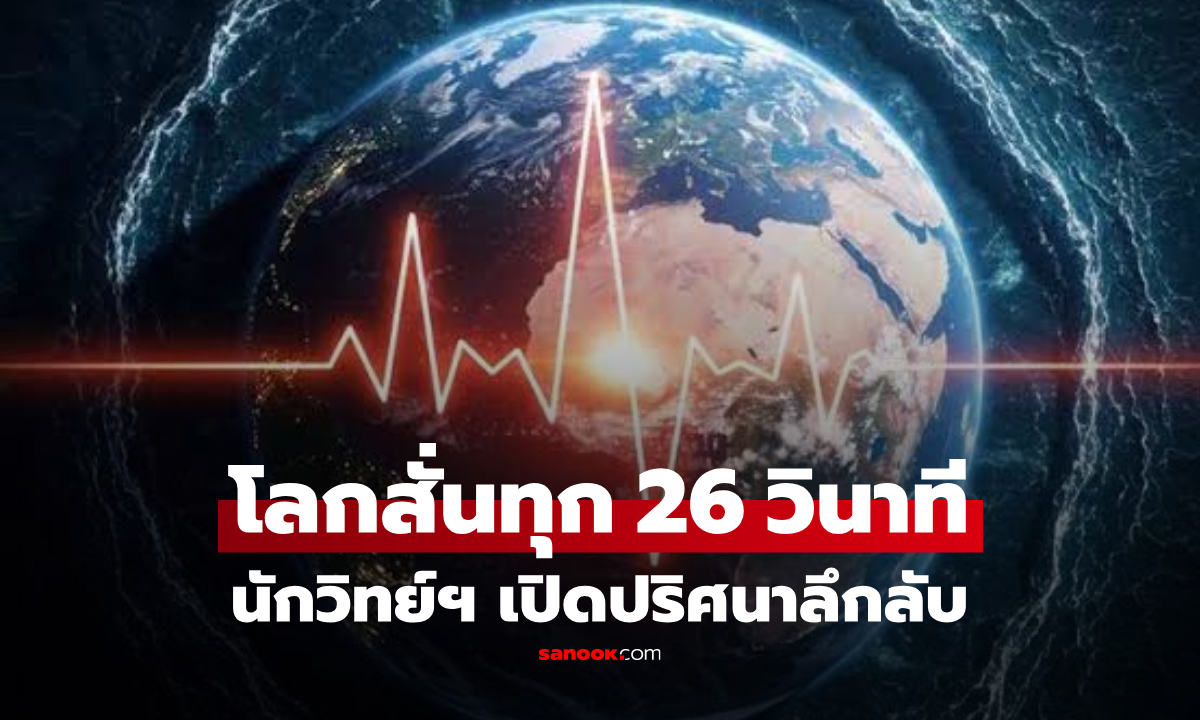 ต้นตอมาจากไหน? โลกสั่นทุก 26 วินาที ปริศนา 60 ปีที่นักวิทย์ฯ เพิ่งพบเบาะแสใหม่!