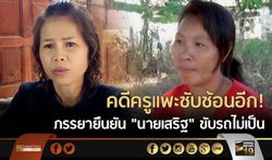 คดีครูแพะซับซ้อนอีก! ภรรยายืนยัน “นายเสริฐ” ขับรถไม่เป็น