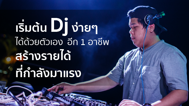 เริ่มต้น DJ ง่ายๆ ได้ด้วยตัวเอง อีก 1 อาชีพสร้างรายได้ที่กำลังมาแรง