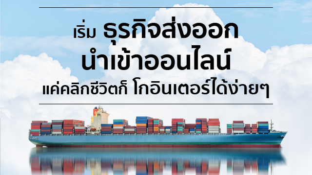 เริ่มธุรกิจส่งออก นำเข้าออนไลน์ แค่คลิกชีวิตก็โกอินเตอร์ได้ง่ายๆ
