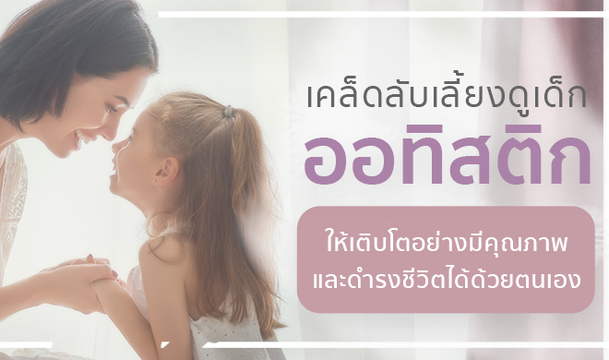 เคล็ดลับเลี้ยงดูเด็กออทิสติก ให้เติบโตอย่างมีคุณภาพและดำรงชีวิตได้ด้วยตนเอง