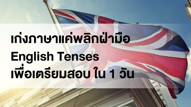 เก่งภาษาแค่พลิกฝ่ามือ English Tenses เพื่อเตรียมสอบ ใน 1 วัน