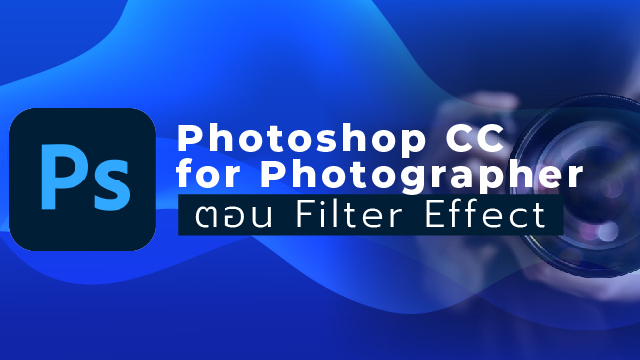 Photoshop CC for Photographer ตอน Filter Effect