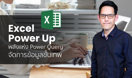Excel Power Up พลังแห่งข้อมูล สร้างได้ด้วย Power Query