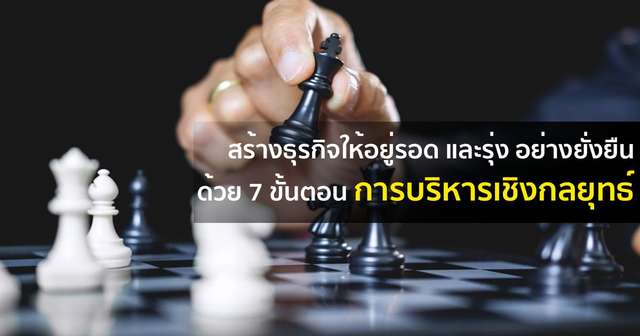สร้างธุรกิจให้อยู่รอด และรุ่ง อย่างยั่งยืน ด้วย 7 ขั้นตอนการบริหารเชิงกลยุทธ์