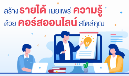 สร้างรายได้ เผยแพร่ความรู้ ด้วยคอร์สออนไลน์สไตล์คุณ