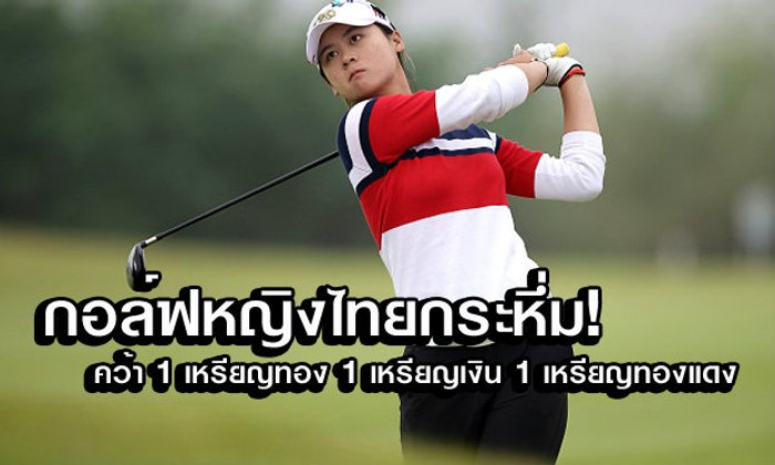 กอล์ฟสาวไทยสุดยอด! ซิว 1 ทอง 1 เงิน 1 ทองแดง
