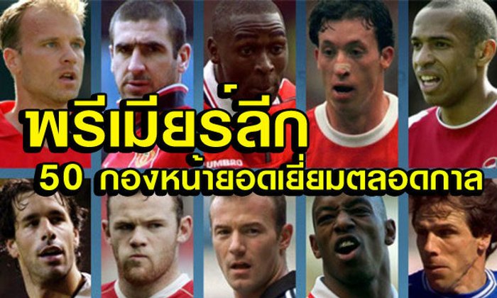 สื่อดังผู้ดีจัดให้! 50 อันดับสุดยอดกองหน้า "พรีเมียร์ลีก"