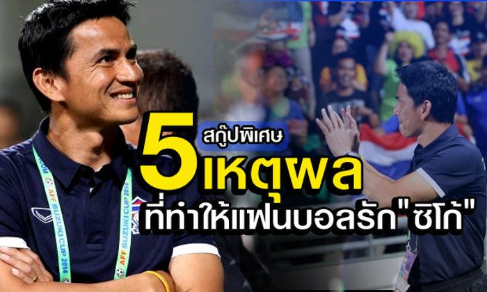 5 เหตุผล ที่คุณต้องรัก "ซิโก้" เกียรติศักดิ์ เสนาเมือง กับบทบาทกุนซือใหญ่ทีมชาติไทย ชุดซูซูกิคัพ
