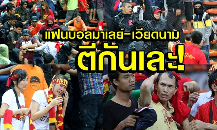 แฟนบอลมาเลย์ - เวียดนาม ตีกันเละ เจ็บระนาว!