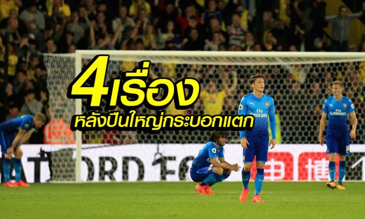 4 สิ่งที่ต้องรู้ : หลังเกม ปืนใหญ่ บุกแพ้ วัตฟอร์ด 2-1