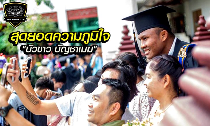อัลบั้มภาพ "บัวขาว บัญชาเมฆ" รับปริญญา สุดยอดความภูมิใจของยอดมวยไทยยุคนี้