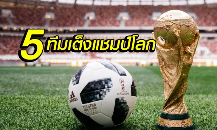 ใครหมู่ใครจ่า?! "5 ตัวเต็ง" แชมป์ฟุตบอลโลก 2018