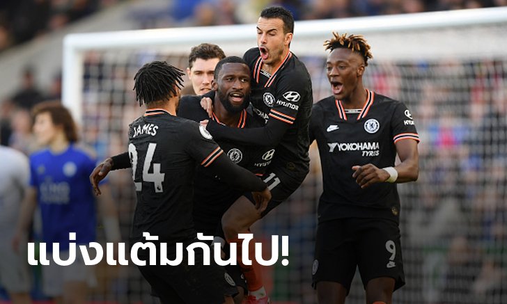 "รูดิเกอร์" ฮีโร่โขกเบิ้ล! เชลซี บุกเจ๊า เลสเตอร์ 2-2 กอดคอรั้งท็อปโฟร์แน่น