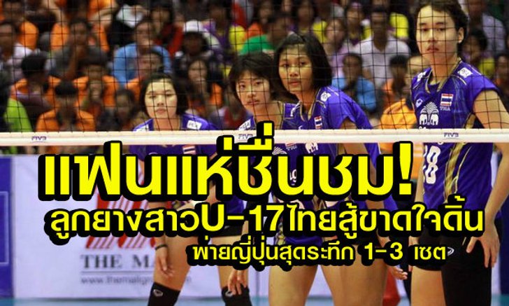 U17ไทยสู้ขาดใจดิ้น! พ่าย ญี่ปุ่นสุดประทับใจ 1-3 เซต+คลิป