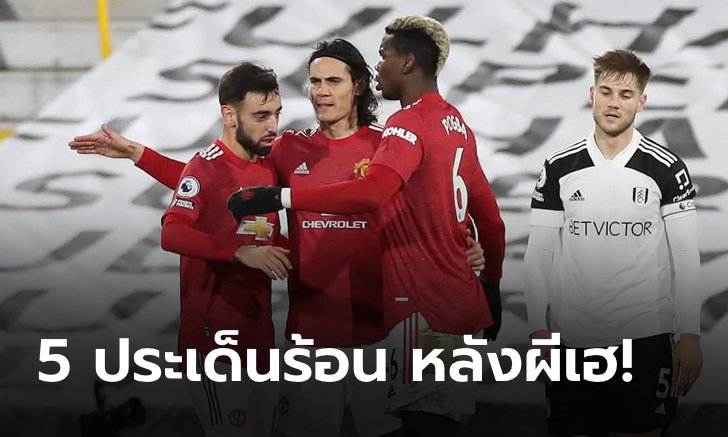 เก็บตก 5 ประเด็นร้อน หลังเกมผีแดง บุกเชือด ฟูแลม ทวงบัลลังก์จ่าฝูงคืน!