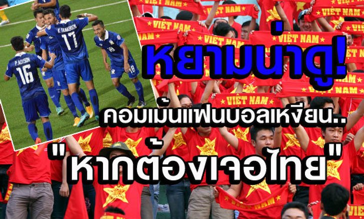หยามน่าดู! คอมเม้นแฟนบอลเวียดนามถ้าหากต้องเจอไทย