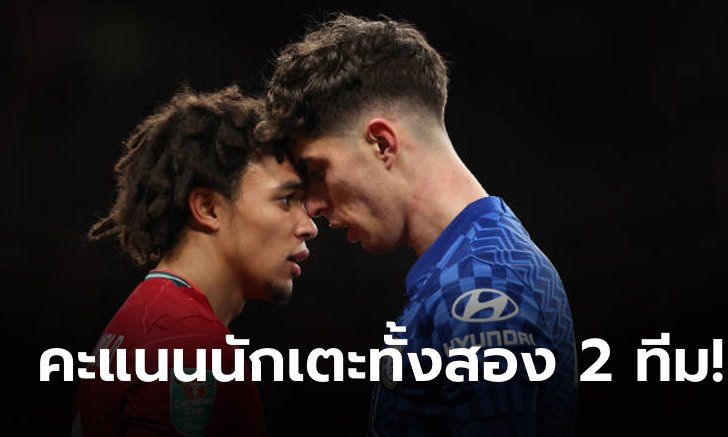 ตัดเกรดผลงาน แข้งเชลซี และ ลิเวอร์พูล หลังเกมสุดระทึกศึกคาราบาวคัพ