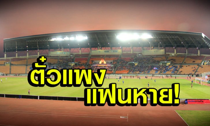 ตั๋วแพงแฟนหาย! เรื่องจริงที่ต้องนึกถึง "หัวอก"แฟนบอลบ้าง?