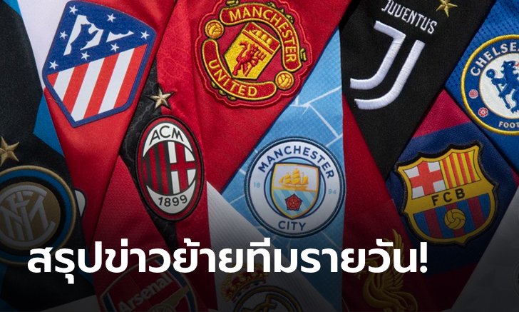 สรุปข่าวล่าสุด ในตลาดซื้อขายนักเตะ 5 ลีกใหญ่ยุโรป ประจำวันที่ 16 มิถุนายน