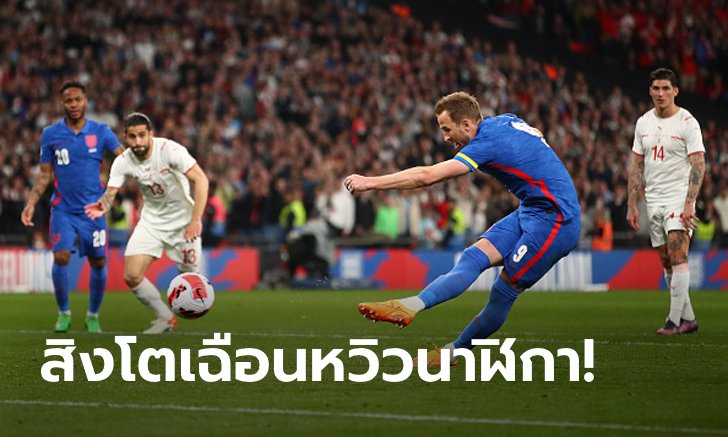 "เคน" ซัดโทษ! อังกฤษ ยิงแซง สวิตเซอร์แลนด์ 2-1 อุ่นเครื่องทีมชาติ