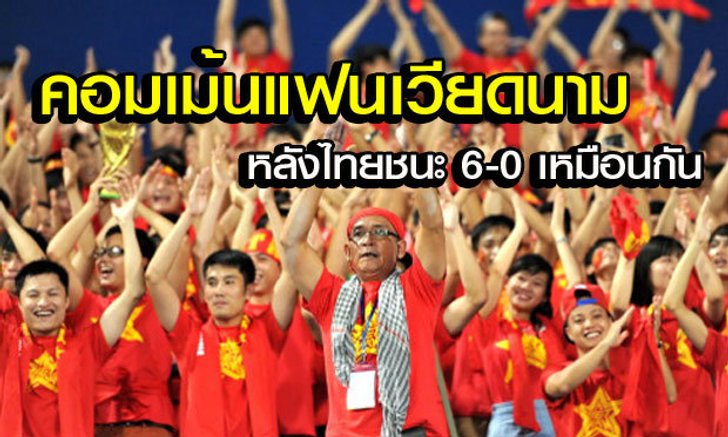 คอมเม้นแฟนบอลเวียดนาม หลังรู้ว่าไทยชนะ 6-0 เหมือนกัน