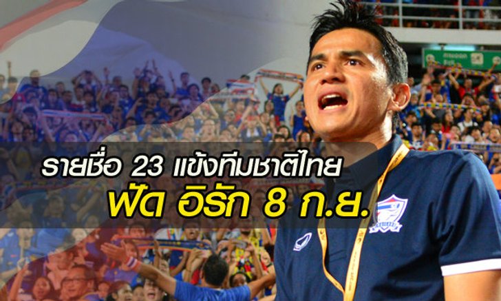 คลอดแล้ว! "ซิโก้" แบโผ 23 แข้งฟัดอิรัก "ประกิต" คืนทัพ "มุ้ย" ล่าตาข่าย