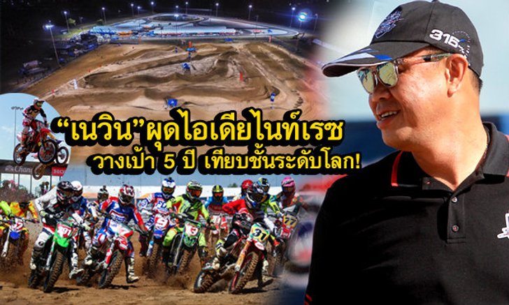 BRIC เปิดแทร็กซูเปอร์ครอสสุดยิ่งใหญ่ "เนวิน" ลั่น 5 ปี เทียบชั้นระดับโลก ,ผุดไอเดียแข่งตองกลางคืน