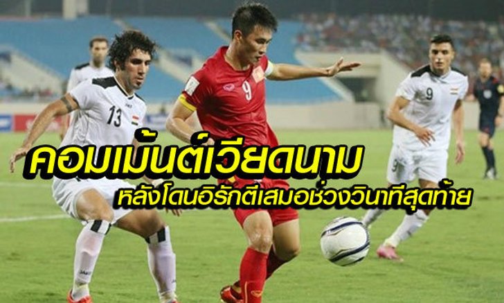 คอมเม้นต์แฟนบอลเวียดนาม หลังโดนอิรักตีเสมอทดเจ็บนาทีสุดท้าย